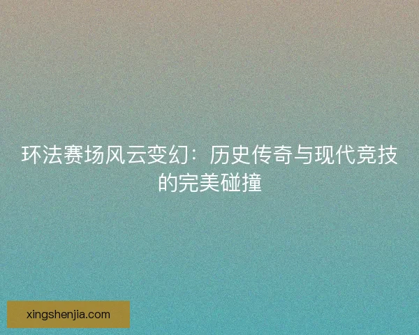 环法赛场风云变幻：历史传奇与现代竞技的完美碰撞