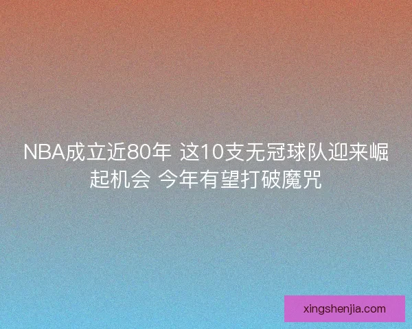 NBA成立近80年 这10支无冠球队迎来崛起机会 今年有望打破魔咒